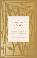 Remember Heaven: Meditations on the World to Come for Life in the Meantime 1433599163 Book Cover