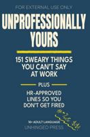 Unprofessionally Yours: 151 Sweary Things You Can’t Say at Work plus HR-Approved Lines So You Don't Get Fired 1764371933 Book Cover