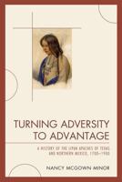 Turning Adversity to Advantage: A History of the Lipan Apaches of Texas and Northern Mexico, 1700-1900 0761848584 Book Cover