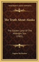 The Truth About Alaska: The Golden Land Of The Midnight Sun 1167236106 Book Cover