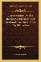 Commentaries On the History, Constitution, and Chartered Franchises of the City of London 1241506256 Book Cover