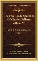The Free Trade Speeches Of Charles Pelham Villiers V1: With A Political Memoir 1165132427 Book Cover