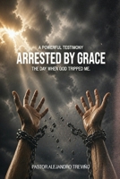 Arrested by Grace! : The Day When God Tripped Me! 1955433429 Book Cover