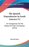 The Spanish Dependencies In South America V2: An Introduction To The History Of Their Civilization 1104506521 Book Cover