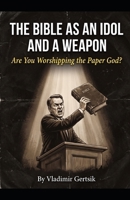 The Bible as an Idol and a Weapon: Are You Worshipping the Paper God? B0H887CPF2 Book Cover