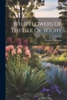 Wild Flowers Of The Isle Of Wight 124836936X Book Cover