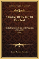 A History of the City of Cleveland: Its Settlement, Rise, and Progress, 1796-1896 1362713295 Book Cover