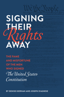 Signing Their Rights Away: The Fame and Misfortune of the Men Who Signed the United States Constitution 159474520X Book Cover