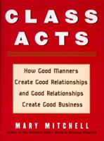 Class Acts: How Good Manners Create Good Relationships And Good Relationships Create Good Business 1590770803 Book Cover