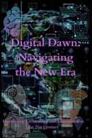 Digital Dawn: Navigating the New Era: Harnessing Technology and Innovation in the 21st Century B0CJD7JN4P Book Cover