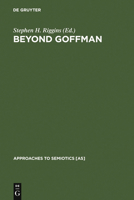 Beyond Goffman: Studies on Communication, Institution, and Social Interaction (Approaches to Semiotics) 3110122081 Book Cover