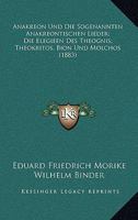 Anakreon Und Die Sogenannten Anakreontischen Lieder; Die Elegieen Des Theognis; Theokritos, Bion Und Molchos (1883) 1160784736 Book Cover