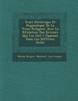 Trait Historique Et Dogmatique de La Vraie Religion: Avec La R Futation Des Erreurs Qui Lui Ont T Oppos Es Dans Les Diff Rens Si Cles 1288138083 Book Cover