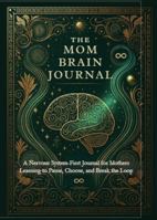 The Mom Brain Journal: Redefining Mom Brain, One Thought at a Time: A Trauma-Informed, Nervous System–First Guide for Breaking Generational Patterns in Motherhood B0GNKPDN9J Book Cover