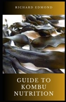 Guide to Kombu Nutrition: Kombu is an edible sea vegetable from the brown algae family. B0CDF9BXYH Book Cover