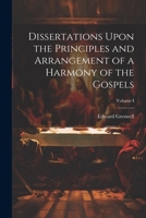 Dissertations Upon the Principles and Arrangement of a Harmony of the Gospels; Volume I 1021977160 Book Cover