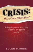 Crisis: Mine's Cancer, What's Yours?: Falling to Pieces in a Crisis Was Not an Option for Me 1490842470 Book Cover