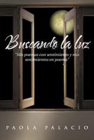 Buscando La Luz: MIS Poemas Con Sentimiento y MIS Sentimientos En Poema 1463327331 Book Cover