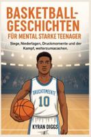 Basketballgeschichten für mental starke Teenager: Siege, Niederlagen, Druckmomente und der Kampf, weiterzumachen B0G38NQB5S Book Cover