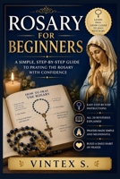 ROSARY FOR BEGINNERS: A Simple, Step-by-Step Guide to Praying the Rosary with Confidence B0HBM8XSWY Book Cover
