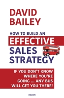 How to Build an Effective Sales Strategy: If You Don't Know Where You're Going ... Any Bus Will Get You There! 3991311844 Book Cover