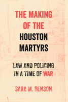The Making of the Houston Martyrs: Law and Policing in a Time of War 0520413598 Book Cover