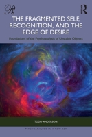 The Fragmented Self, Recognition, and the Edge of Desire: Foundations of the Psychoanalysis of Unstable Objects 104117148X Book Cover