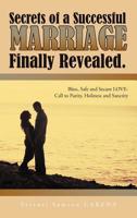 Secrets of a Successful Marriage Finally Revealed.: Bless, Safe and Secure Love-Call to Purity, Holiness and Sanctity 1463430019 Book Cover