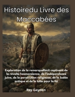 Histoiredu Livre des Maccabé: Exploration de la remarqueRécit captivant de la révolte hasmonéenne, de l'indépendance juive, de la persécution religie (French Edition) B0HFMG292X Book Cover