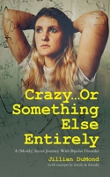 Crazy...Or Something Else Entirely: A (Mostly) Secret Journey With Bipolar Disorder B0BZB9RZ5C Book Cover