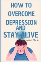 HOW TO OVERCOME DEPRESSION AND STAY ALIVE B0BJYSWMN5 Book Cover