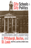 City Schools and City Politics: Institutions and Leadership in Pittsburgh, Boston, and St. Louis (Studies in Government and Public Policy) 0700609806 Book Cover