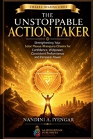 The Unstoppable Action Taker: Strengthening Your Solar Plexus-Manipura Chakra for Confidence, Willpower, Consistent Performance and Personal Power B0HDLJGZF3 Book Cover