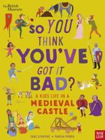 British Museum: So You Think You've Got It Bad? a Kid's Life in a Medieval Castle 1839942142 Book Cover