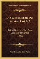 Die Wissenschaft Des Staates, Part 1-2: Oder Die Lehre Von Dem Lebensorganismus (1832) 1167716191 Book Cover
