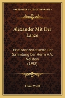 Alexander Mit Der Lanze: Eine Bronzestatuette Der Sammlung Der Herrn A. V. Nelidow (1898) 1168029600 Book Cover