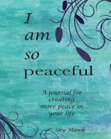 I Am So Peaceful: A Journal for Creating More Peace in Your Life. 0997905123 Book Cover