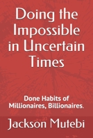 Doing the Impossible in Uncertain Times: Done Habits of Millionaires, Billionaires. B0977KJ9ZX Book Cover