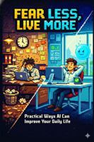 Fear Less, Live More: Practical Ways AI Can Improve Your Daily Life B0GGBWHFN2 Book Cover