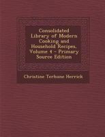 Consolidated Library of Modern Cooking and Household Recipes, Volume 4 - Primary Source Edition 1145559476 Book Cover
