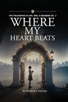 Where My Heart Beats (Epic Philosophies in Love, War, & Reasoning) 1969506644 Book Cover