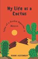 My Life as a Cactus: Tales of a Rookie Reporter in Mexico 0975927612 Book Cover