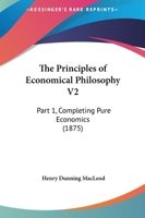The Principles Of Economical Philosophy V2: Part 1, Completing Pure Economics 143733489X Book Cover