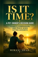 Is It Time? A Pet Owner's Decision Guide: Know When to Say Goodbye With Confidence, Not Guilt B0H9J22R2X Book Cover