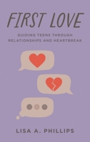First Love: Guiding Teens through Relationships and Heartbreak 1538161680 Book Cover