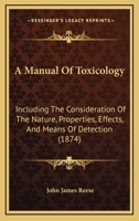 A Manual Of Toxicology: Including The Consideration Of The Nature, Properties, Effects, And Means Of Detection 1164538349 Book Cover