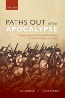 Paths out of the Apocalypse: Physical Violence in the Fall and Renewal of Central Europe, 1914-1922 0192896784 Book Cover