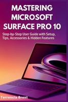 Mastering Microsoft Surface Pro 10: Step-by-Step User Guide with Setup, Tips, Accessories & Hidden Features (Microsoft Surface Series) B0FSDLCZS1 Book Cover