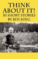 Think About It!  30 Short Stories by Ben King 1432702955 Book Cover