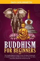 Buddhism for Beginners: the Complete Beginner's Guide to Learn the Basic Fundamentals of Buddhism Principles and Effective Practices to Calm Your Mind from Stress, Worries and Anxiety Every Day 1657985199 Book Cover